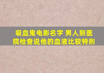 吸血鬼电影名字 男人到医院检查说他的血液比较特别